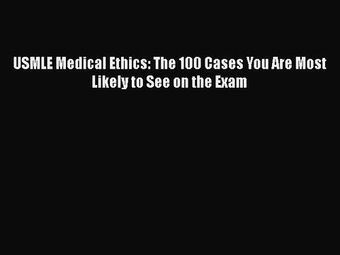 [PDF Download] USMLE Medical Ethics: The 100 Cases You Are Most Likely to See on the Exam [Read]