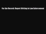 (PDF Download) For the Record: Report Writing in Law Enforcement Read Online