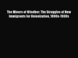 PDF Download The Miners of Windber: The Struggles of New Immigrants for Unionization 1890s-1930s