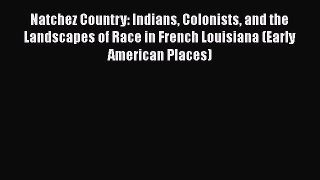 [PDF Download] Natchez Country: Indians Colonists and the Landscapes of Race in French Louisiana