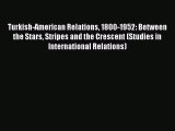 [PDF Download] Turkish-American Relations 1800-1952: Between the Stars Stripes and the Crescent