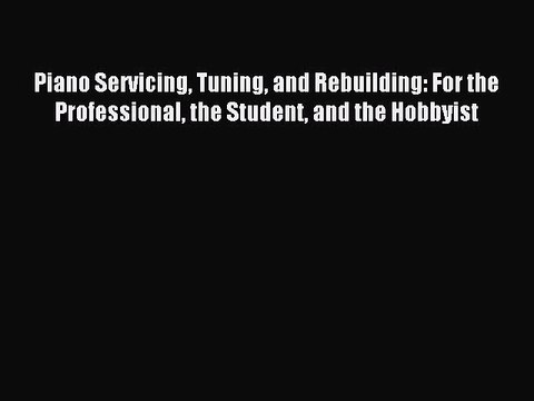 (PDF Download) Piano Servicing Tuning and Rebuilding: For the Professional the Student and