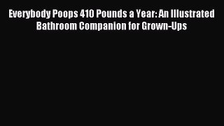(PDF Download) Everybody Poops 410 Pounds a Year: An Illustrated Bathroom Companion for Grown-Ups