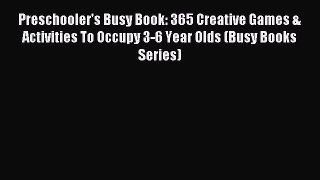 (PDF Download) Preschooler's Busy Book: 365 Creative Games & Activities To Occupy 3-6 Year