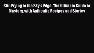 Stir-Frying to the Sky's Edge: The Ultimate Guide to Mastery with Authentic Recipes and Stories