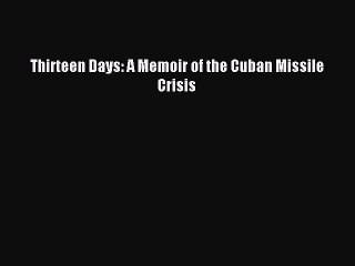 (PDF Download) Thirteen Days: A Memoir of the Cuban Missile Crisis PDF