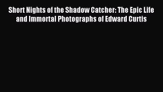 (PDF Download) Short Nights of the Shadow Catcher: The Epic Life and Immortal Photographs of