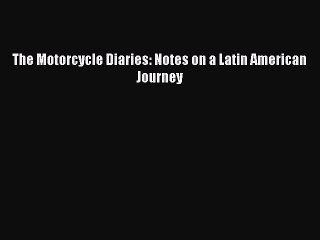 (PDF Download) The Motorcycle Diaries: Notes on a Latin American Journey Download