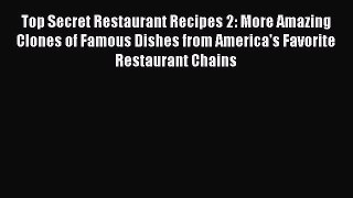 Top Secret Restaurant Recipes 2: More Amazing Clones of Famous Dishes from America's Favorite