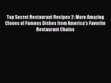 Top Secret Restaurant Recipes 2: More Amazing Clones of Famous Dishes from America's Favorite