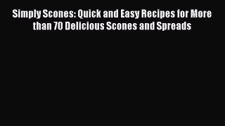Simply Scones: Quick and Easy Recipes for More than 70 Delicious Scones and Spreads  Free Books