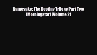 [PDF Download] Namesake: The Destiny Trilogy Part Two (Morningstar) (Volume 2) [Download] Online