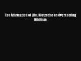 [PDF Download] The Affirmation of Life: Nietzsche on Overcoming Nihilism [Download] Online