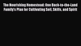 The Nourishing Homestead: One Back-to-the-Land Family's Plan for Cultivating Soil Skills and