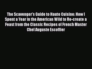 The Scavenger's Guide to Haute Cuisine: How I Spent a Year in the American Wild to Re-create