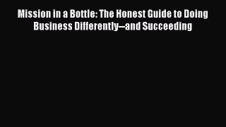 Mission in a Bottle: The Honest Guide to Doing Business Differently--and Succeeding  Free Books