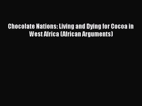 [PDF Download] Chocolate Nations: Living and Dying for Cocoa in West Africa (African Arguments)