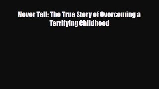 [PDF Download] Never Tell: The True Story of Overcoming a Terrifying Childhood [Download] Full