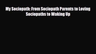 [PDF Download] My Sociopath: From Sociopath Parents to Loving Sociopaths to Waking Up [PDF]