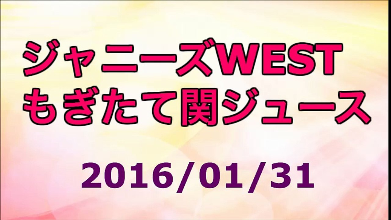 【2016/01/31】ジャニーズWEST もぎたて関ジュース