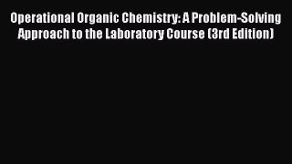 Operational Organic Chemistry: A Problem-Solving Approach to the Laboratory Course (3rd Edition)