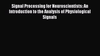 Signal Processing for Neuroscientists: An Introduction to the Analysis of Physiological Signals