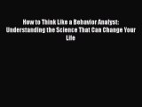 How to Think Like a Behavior Analyst: Understanding the Science That Can Change Your Life Read