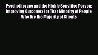 Psychotherapy and the Highly Sensitive Person: Improving Outcomes for That Minority of People
