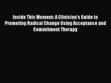 Inside This Moment: A Clinician's Guide to Promoting Radical Change Using Acceptance and Commitment