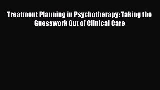 Treatment Planning in Psychotherapy: Taking the Guesswork Out of Clinical Care  Free Books