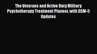 The Veterans and Active Duty Military Psychotherapy Treatment Planner with DSM-5 Updates  Free