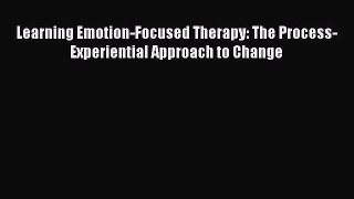 Learning Emotion-Focused Therapy: The Process-Experiential Approach to Change  Free Books