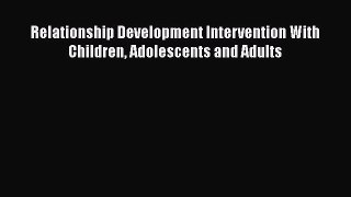 Relationship Development Intervention With Children Adolescents and Adults  Free Books