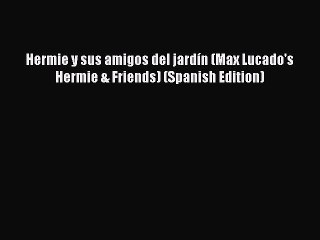 (PDF Download) Hermie y sus amigos del jardín (Max Lucado's Hermie & Friends) (Spanish Edition)