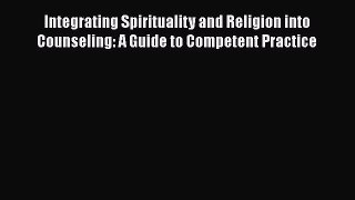 Integrating Spirituality and Religion into Counseling: A Guide to Competent Practice  Free