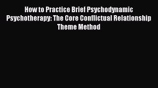 How to Practice Brief Psychodynamic Psychotherapy: The Core Conflictual Relationship Theme