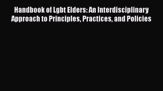 Handbook of Lgbt Elders: An Interdisciplinary Approach to Principles Practices and Policies