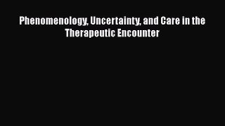 Phenomenology Uncertainty and Care in the Therapeutic Encounter  Free Books