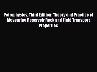 Petrophysics Third Edition: Theory and Practice of Measuring Reservoir Rock and Fluid Transport