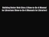Building Better Web Sites: A How-to-Do-It Manual for Librarians (How-to-Do-It Manuals for Libraries)