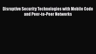 Disruptive Security Technologies with Mobile Code and Peer-to-Peer Networks  Free Books