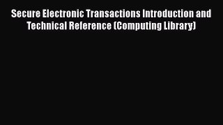 Secure Electronic Transactions Introduction and Technical Reference (Computing Library)  Free