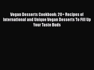 Vegan Desserts Cookbook: 20+ Recipes of International and Unique Vegan Desserts To Fill Up