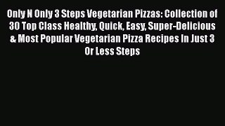 Only N Only 3 Steps Vegetarian Pizzas: Collection of 30 Top Class Healthy Quick Easy Super-Delicious