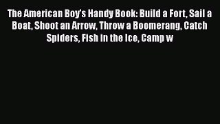 The American Boy's Handy Book: Build a Fort Sail a Boat Shoot an Arrow Throw a Boomerang Catch