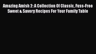 Amazing Amish 2: A Collection Of Classic Fuss-Free Sweet & Savory Recipes For Your Family Table