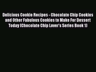 Delicious Cookie Recipes - Chocolate Chip Cookies and Other Fabulous Cookies to Make For Dessert