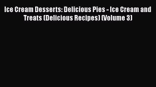 Ice Cream Desserts: Delicious Pies - Ice Cream and Treats (Delicious Recipes) (Volume 3)  Free