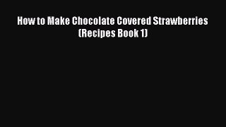 How to Make Chocolate Covered Strawberries (Recipes Book 1)  Free Books