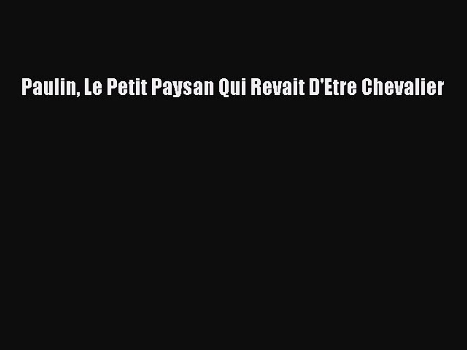 [PDF Télécharger] Paulin Le Petit Paysan Qui Revait D'Etre Chevalier [Télécharger] Complet